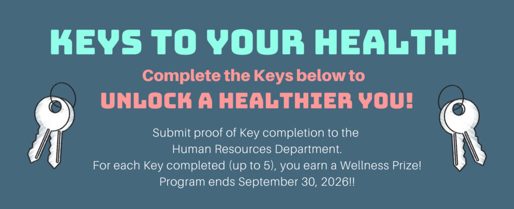 Keys to Your Health Program: Complete the following keys to unlock a healthier you. Submit proof of Key completion to the Human Resources Department. For each Key completed (up to 5), you earn a Wellness Prize. Program ends Sept. 30, 2026.